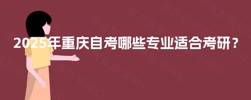 2025年重庆自考哪些专业适合考研？