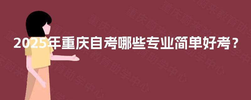 2025年重庆自考哪些专业简单好考？