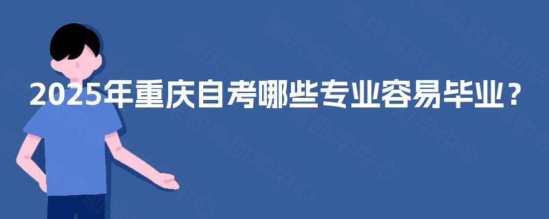 2025年重庆自考哪些专业容易毕业？