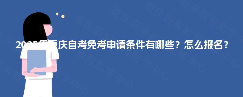 2025年重庆自考免考申请条件有哪些？怎么报名？