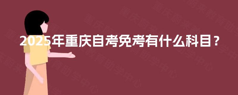 2025年重庆自考免考有什么科目？