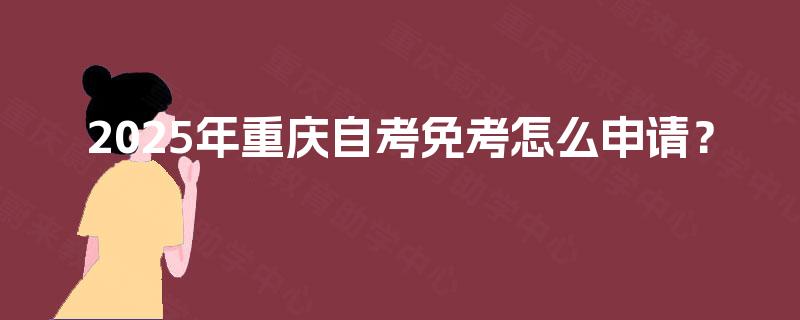 2025年重庆自考免考怎么申请？
