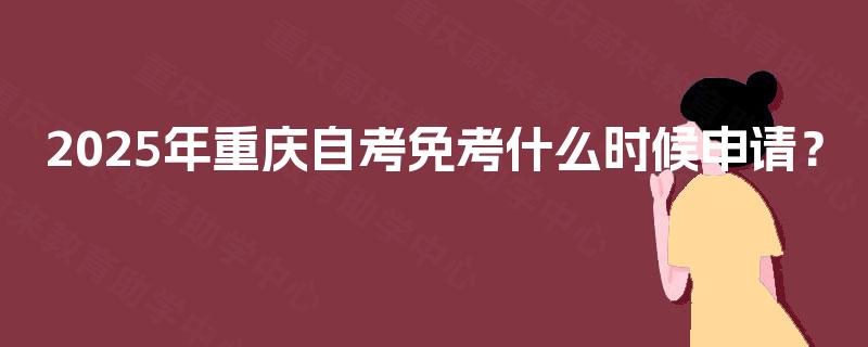 2025年重庆自考免考什么时候申请？