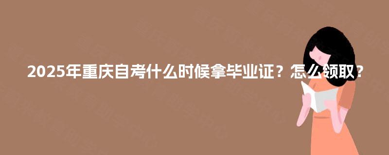 2025年重庆自考什么时候拿毕业证？怎么领取？