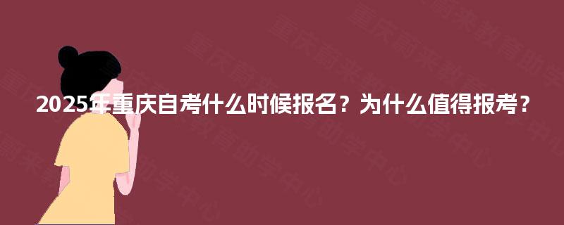 2025年重庆自考什么时候报名?为什么值得报考? 2025年重庆自考什么时候报名?为什么值得报考?