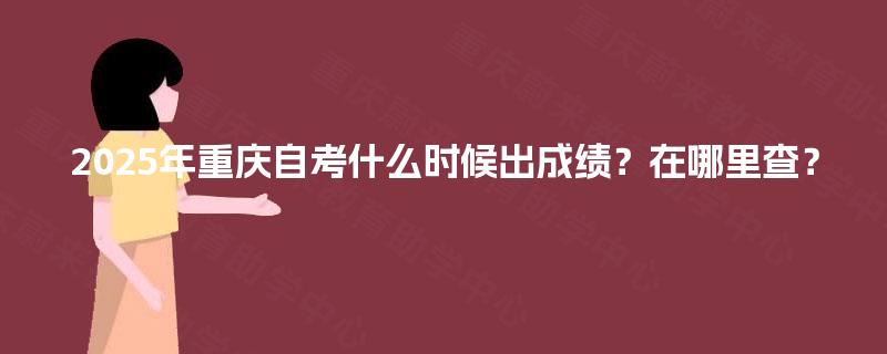 2025年重庆自考什么时候出成绩？在哪里查？
