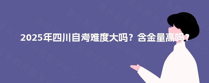 2025年四川自考难度大吗？含金量高吗？