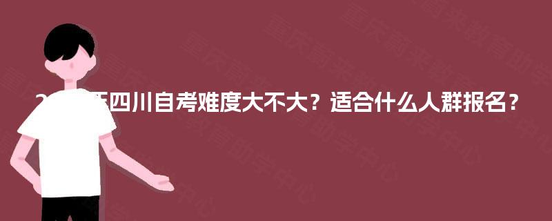 2025年四川自考难度大不大？适合什么人群报名？