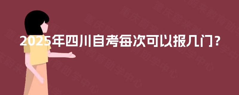 2025年四川自考每次可以报几门？