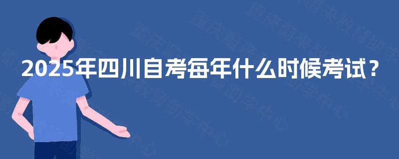 2025年四川自考每年什么时候考试？