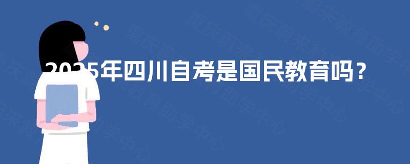 2025年四川自考是国民教育吗？