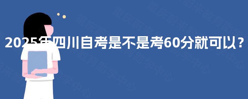 2025年四川自考是不是考60分就可以？