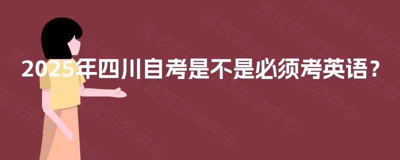 2025年四川自考是不是必须考英语？