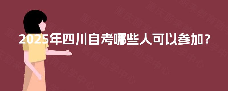 2025年四川自考哪些人可以参加？