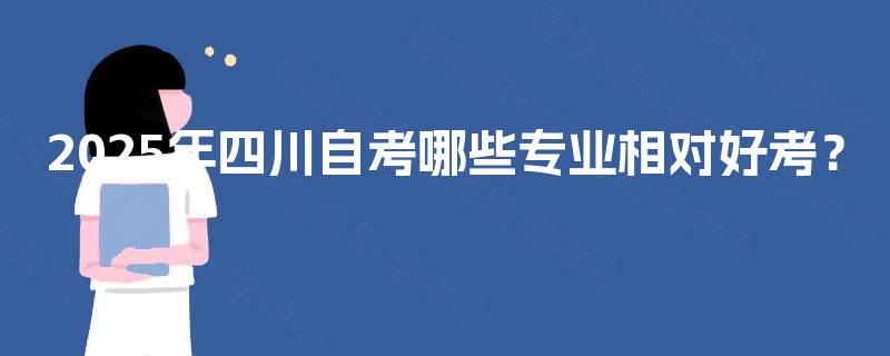 2025年四川自考哪些专业相对好考？
