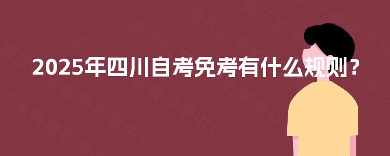 2025年四川自考免考有什么规则? 2025年四川自考免考有什么规则?