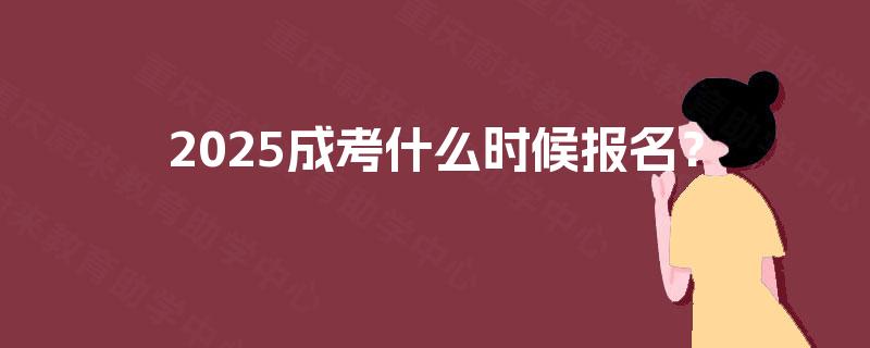 2025成考什么时候报名? 2025成考什么时候报名?