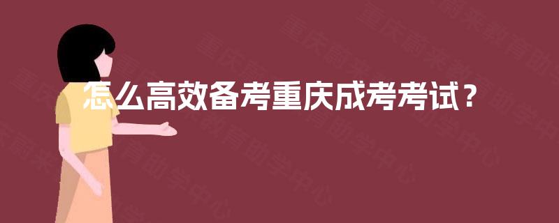 怎么高效备考重庆成考考试？