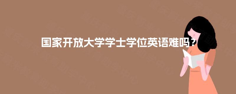 国家开放大学学士学位英语难吗？