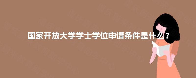 国家开放大学学士学位申请条件是什么？