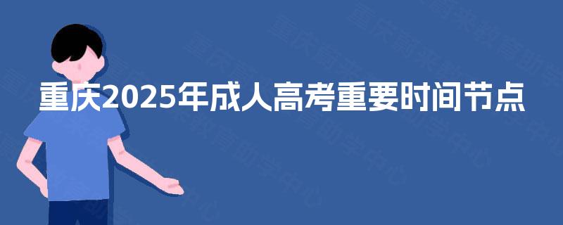 重庆2025年成人高考重要时间节点 重庆2025年成人高考重要时间节点