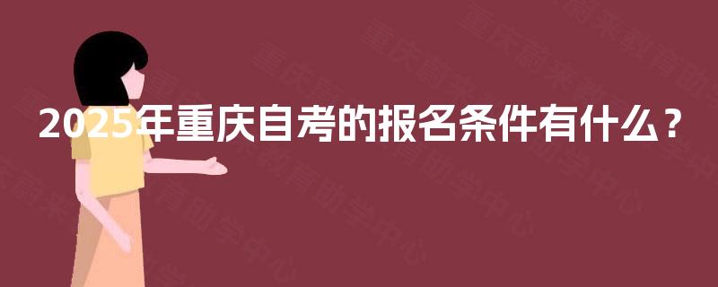 2025年重庆自考的报名条件有什么？