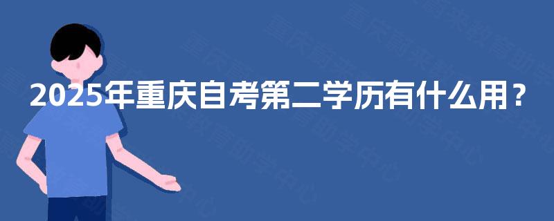 2025年重庆自考第二学历有什么用？