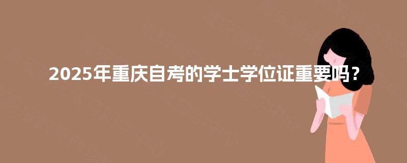 2025年重庆自考的学士学位证重要吗？