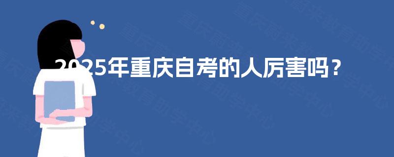 2025年重庆自考的人厉害吗? 2025年重庆自考的人厉害吗?
