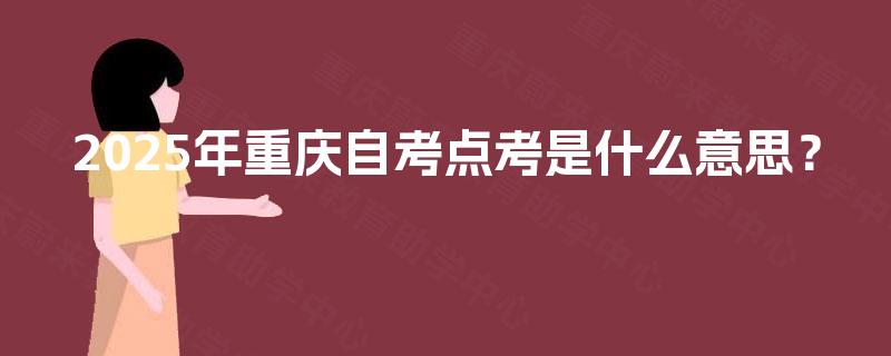 2025年重庆自考点考是什么意思? 2025年重庆自考点考是什么意思?