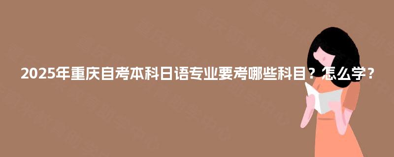 2025年重庆自考本科日语专业要考哪些科目？怎么学？