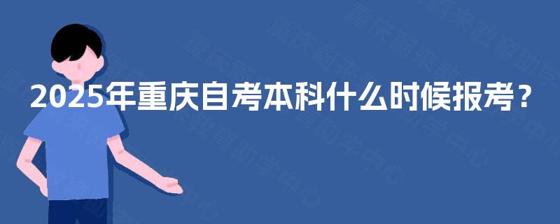 2025年重庆自考本科什么时候报考？