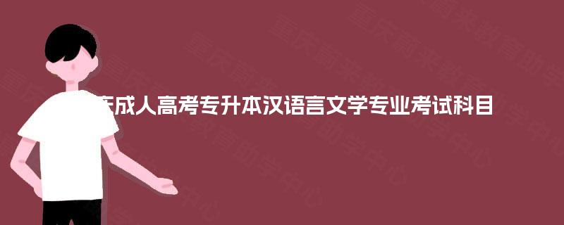 重庆成人高考专升本汉语言文学专业考试科目 重庆成人高考专升本汉语言文学专业考试科目