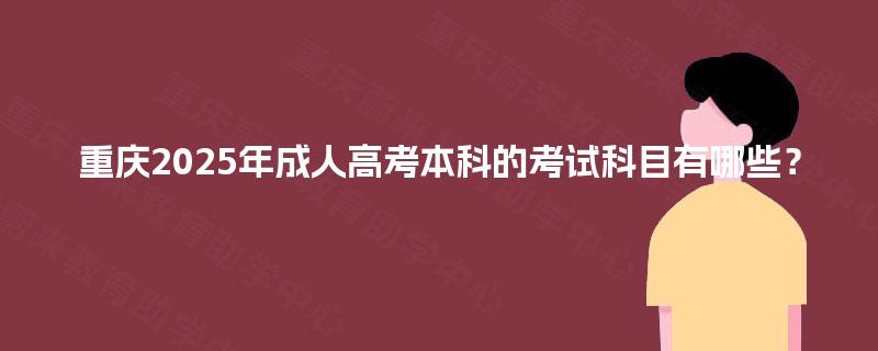 重庆2025年成人高考本科的考试科目有哪些？