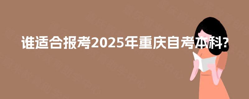 谁适合报考2025年重庆自考本科?