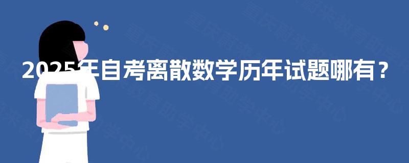 2025年自考离散数学历年试题哪有? 2025年自考离散数学历年试题哪有?