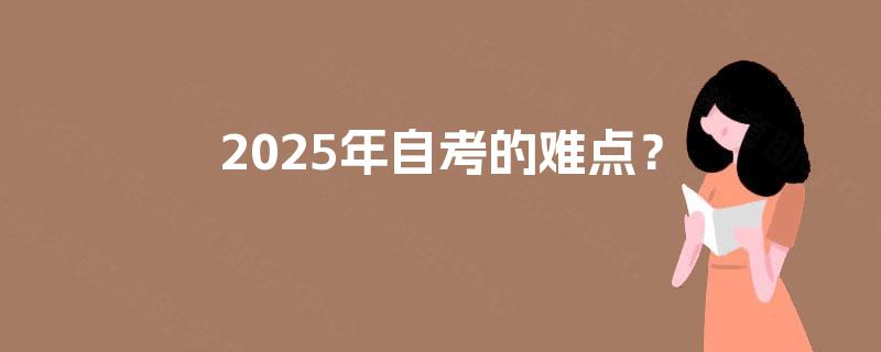 2025年自考的难点? 2025年自考的难点?