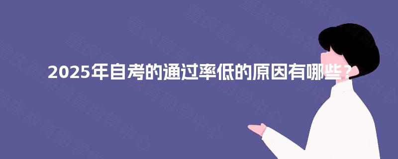 2025年自考的通过率低的原因有哪些? 2025年自考的通过率低的原因有哪些?