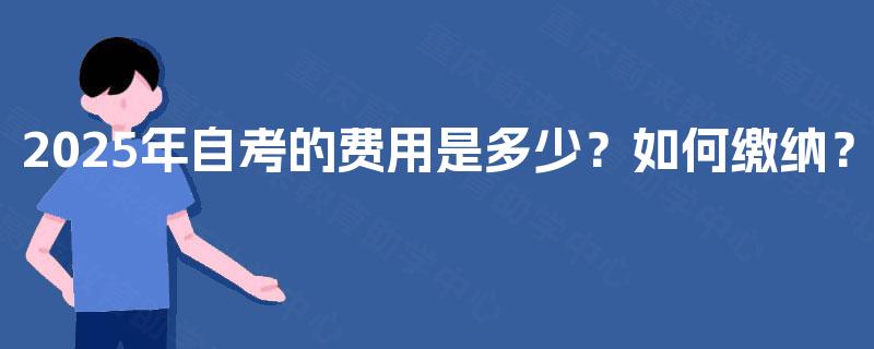 2025年自考的费用是多少？如何缴纳？