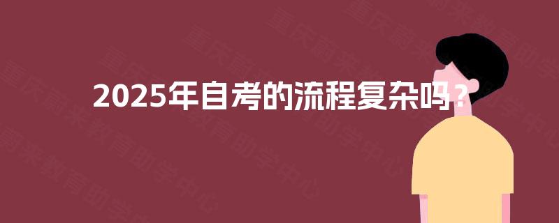 2025年自考的流程复杂吗？