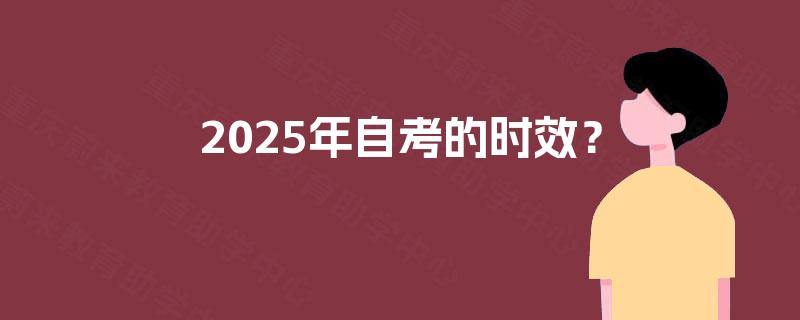 2025年自考的时效? 2025年自考的时效?
