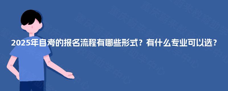 2025年自考的报名流程有哪些形式？有什么专业可以选？