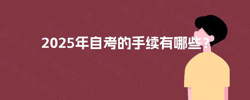 2025年自考的手续有哪些？