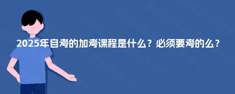 2025年自考的加考课程是什么？必须要考的么？