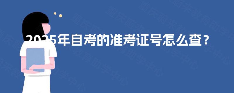 2025年自考的准考证号怎么查? 2025年自考的准考证号怎么查?
