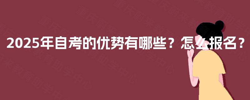 2025年自考的优势有哪些？怎么报名？