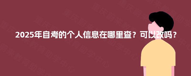 2025年自考的个人信息在哪里查？可以改吗？