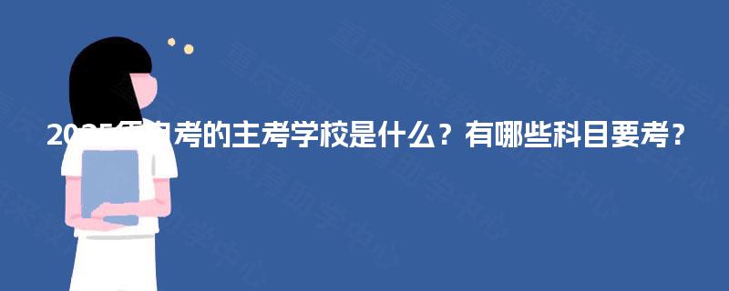 2025年自考的主考学校是什么？有哪些科目要考？