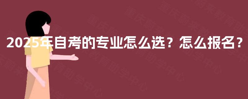 2025年自考的专业怎么选？怎么报名？