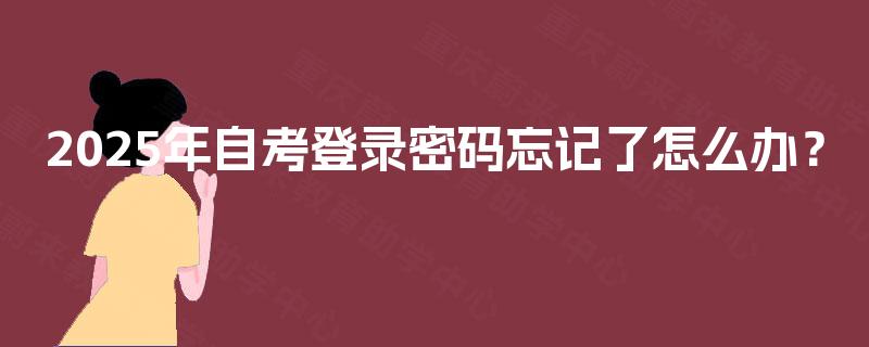 2025年自考登录密码忘记了怎么办？